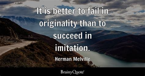 It is better to fail in originality than to succeed in imitation. - Herman Melville - BrainyQuote