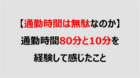 【通勤時間は無駄なのか】通勤時間80分と10分を経験して感じたこと Denken