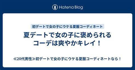 夏デートで女の子に褒められるコーデは爽やかキレイ！ ≪20代男性≫初デートで女の子にウケる夏服コーディネートなら！