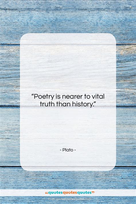 Get the whole Plato quote: "Poetry is nearer to vital truth than..." at ...