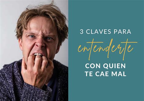 3 Claves Para Entenderte Con Quien Te Cae Mal Encarna Teruel