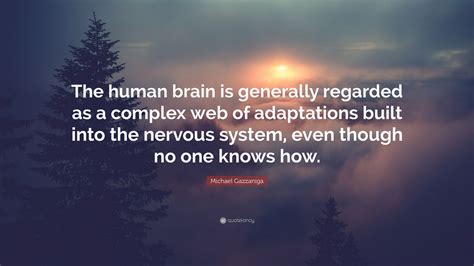 Michael Gazzaniga Quote The Human Brain Is Generally Regarded As A