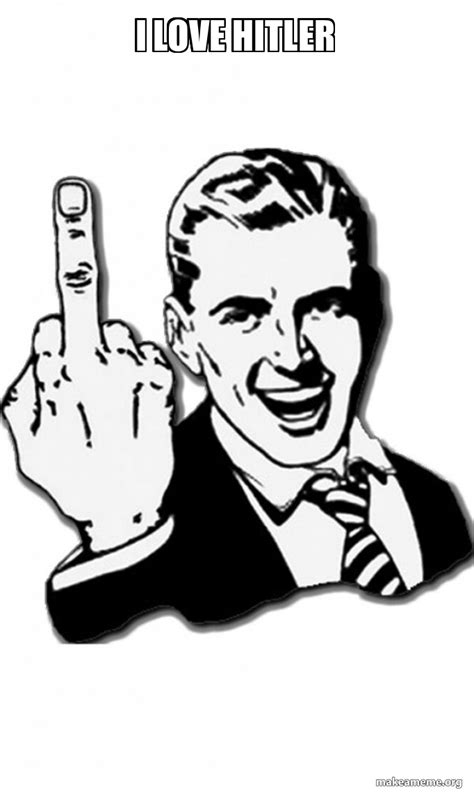 I LOVE HITLER Fuck You Meme Generator