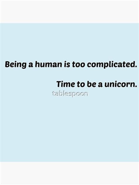 Being A Human Is Too Complicated Time To Be A Unicorn Poster By Tablespoon Redbubble