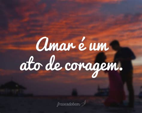 Amar é um ato de coragem Frases sobre coragem Frases de amor