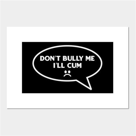 Dont Bully Me Ill Cum Dont Bully Me Posters And Art Prints Teepublic