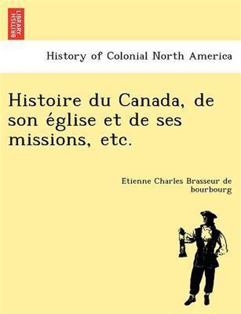 Histoire Du Canada De Son E Glise Et De Ses Missions Etc