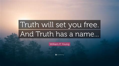 William P. Young Quote: “Truth will set you free. And Truth has a name...”