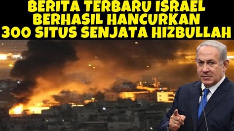 BERITA TERBARU ISRAEL BERHASIL HANCURKAN 300 SITUS SENJATA HIZBULLAH