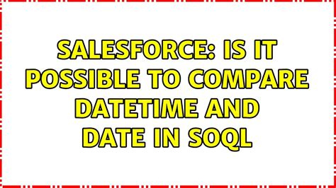 Salesforce Is It Possible To Compare Datetime And Date In Soql 3 Solutions Youtube