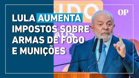 Governo Lula Aumenta Impostos Sobre Armas De Fogo E Muni Es Youtube