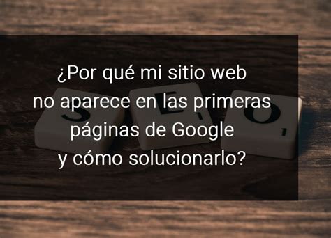 Por qué mi sitio web no aparece en las primeras páginas de Google y