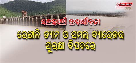 ରେଙ୍ଗାଳି ଡ୍ୟାମ ଓ ସମଲ ବ୍ୟାରେଜର ସୁରକ୍ଷା ବିପଦରେ Local News Odia