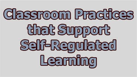 Classroom Practices That Support Self Regulated Learning