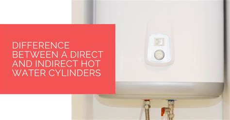 Difference Between A Direct And Indirect Hot Water Cylinders Heat