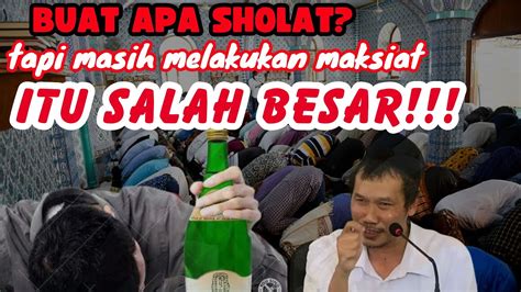 BUAT APA SHOLAT TAPI MASIH MAKSIAT ITU SALAH BESAR Gusbahaterbaru