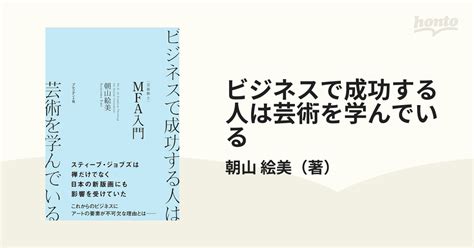 ビジネスで成功する人は芸術を学んでいる Mfa入門の通販朝山 絵美 紙の本：honto本の通販ストア