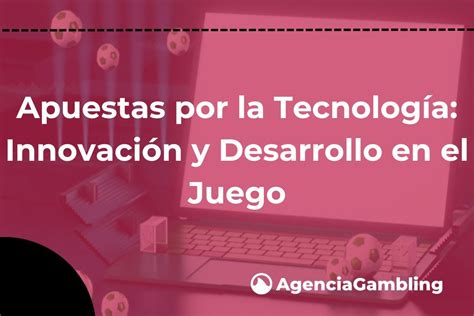 Apuestas por la Tecnología Innovación y Desarrollo en el Juego