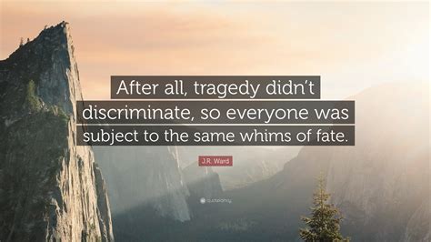 J.R. Ward Quote: “After all, tragedy didn’t discriminate, so everyone