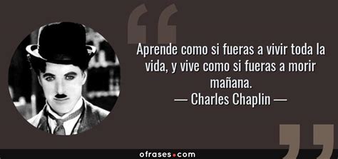 Charles Chaplin Aprende Como Si Fueras A Vivir Toda La Vida Y Vive