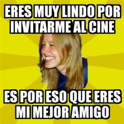 Meme Trologirl Eres Muy Lindo Por Invitarme Al Cine Es Por Eso Que