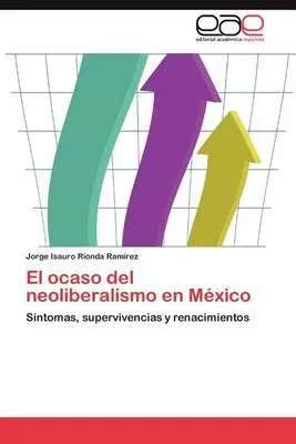 Libro El Ocaso Del Neoliberalismo En Mexico Jorge Isaur Env O Gratis