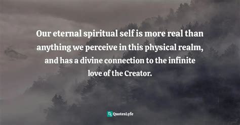 Our Eternal Spiritual Self Is More Real Than Anything We Perceive In T