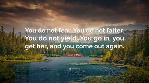 Sarah J Maas Quote You Do Not Fear You Do Not Falter You Do Not