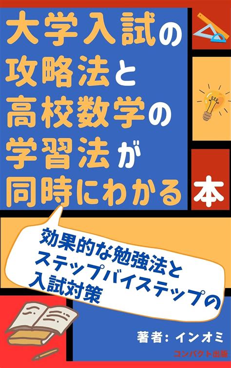 Jp 大学入試の攻略法と高校数学の学習法が同時にわかる本 効果的な勉強法とステップバイステップの入試対策 Ebook