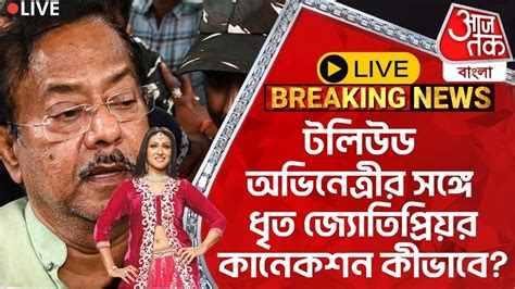 🛑live Breaking টলিউড অভিনেত্রীর সঙ্গে ধৃত জ্যোতিপ্রিয়র কানেকশন কীভাবে