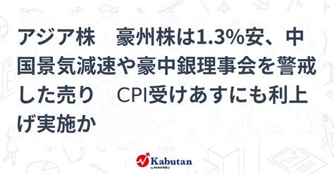 アジア株 豪州株は13安、中国景気減速や豪中銀理事会を警戒した売り Cpi受けあすにも利上げ実施か 市況 株探ニュース