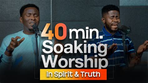 40 Minutes Soaking Worship In Truth And Spirit Worship Medley