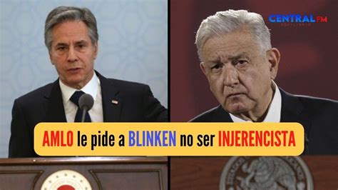 Amlo Pide A Antony Blinken Secretario De Estado De Eua Que No Sea