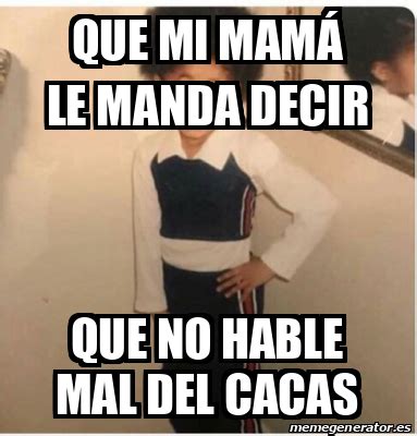 Meme Personalizado Que Mi Mam Le Manda Decir Que No Hable Mal Del