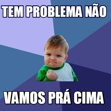 Meme Creator Funny Tem problema não Vamos prá cima Meme Generator at