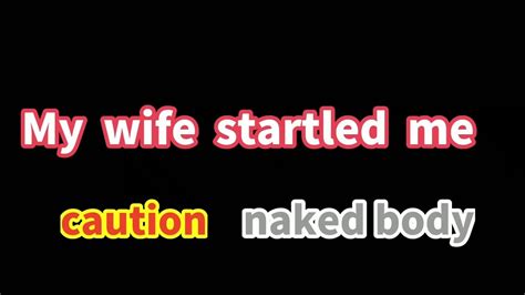 My Wife Startled Me Caution Naked Body Youtube