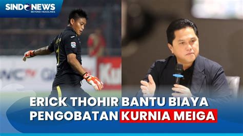 Erick Thohir Bantu Pengobatan Legenda Timnas Kurnia Meiga YouTube