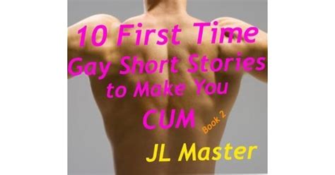 Extremely Hot First Time Gay Short Stories That Will Make You Cum By JL