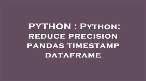 Python Python Reduce Precision Pandas Timestamp Dataframe Youtube