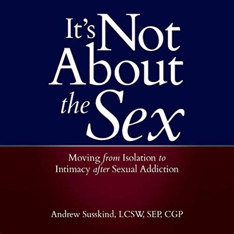 It S Not About The Sex Moving From Isolation To Intimacy After Sexual Addiction Audible Audio