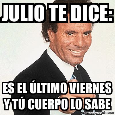 Meme Julio Iglesias Julio te dice Es el último viernes y tú cuerpo