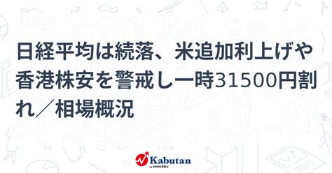 日経平均は続落、米追加利上げや香港株安を警戒し一時31500円割れ／相場概況 市況 株探ニュース