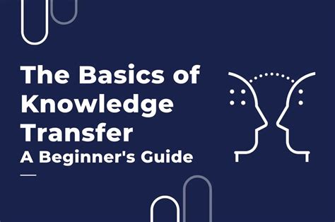 The Basics Of Knowledge Transfer A Beginners Guide 2023