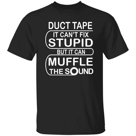 Duct Tape It Can T Fix Stupid But It Can Muffle The Sound Shirt