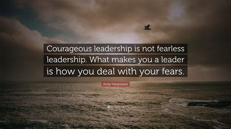 Andy Hargreaves Quote Courageous Leadership Is Not Fearless