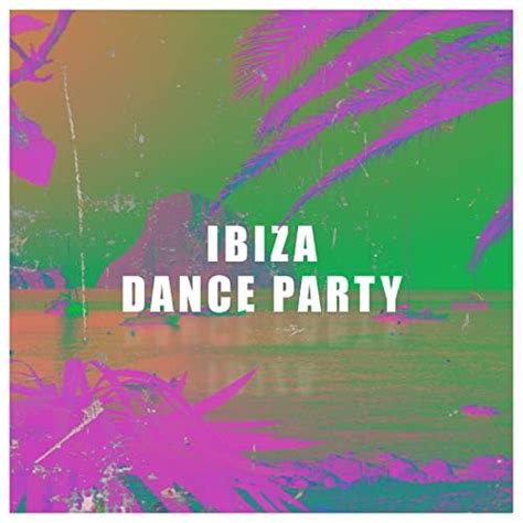 Ibiza Dance Party Amazing 15 Edm For Good Fun Energetic Vibrations De Ibiza Chill Out And Ibiza