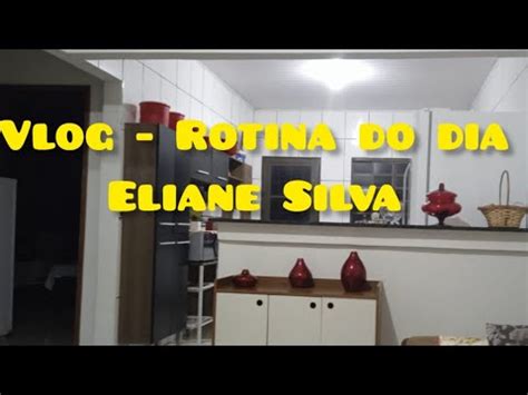 Vlog Rotina Do Dia Eliane Silva Youtube