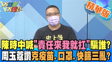 大新聞大爆卦陳時中喊 責任來我就扛 騙誰 周玉蔻讚克疫苗 口罩 快篩三亂 HotNewsTalk 精華版 YouTube