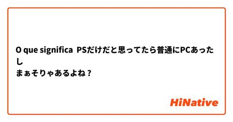 O Que Significa Psだけだと思ってたら普通にpcあったし まぁそりゃあるよね Pergunta Sobre A