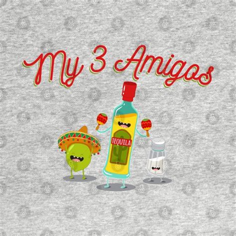 My 3 Amigos Tequila Drinking Friends T Shirt Teepublic